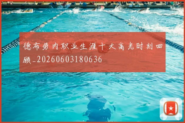 德布劳内职业生涯十大高光时刻回顾_20260603180636