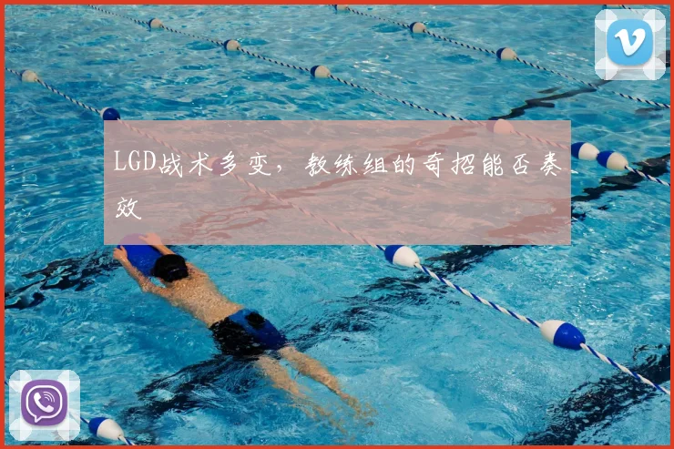 LGD战术多变,教练组的奇招能否奏效