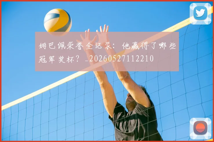 姆巴佩荣誉全记录：他赢得了哪些冠军奖杯？_20260527112210