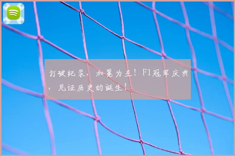 打破纪录,加冕为王!F1冠军庆典,见证历史的诞生!