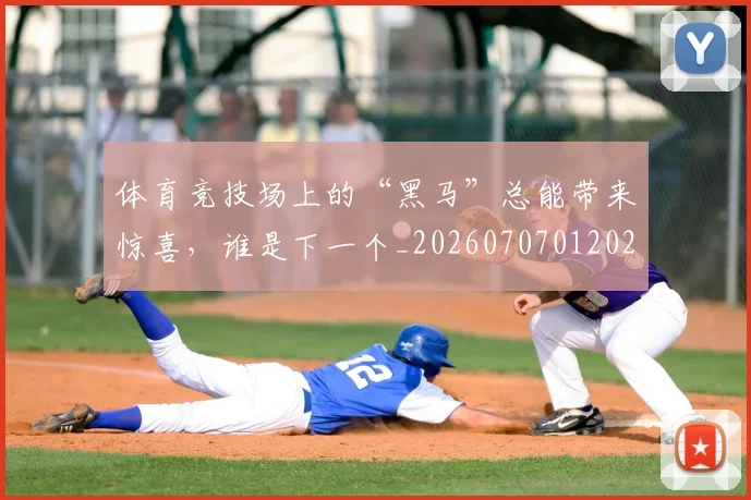 体育竞技场上的“黑马”总能带来惊喜,谁是下一个_20260707012021