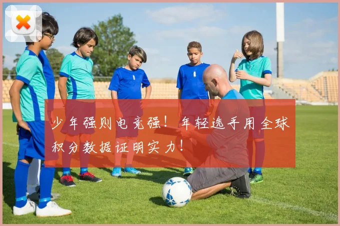 少年强则电竞强！年轻选手用全球积分数据证明实力！