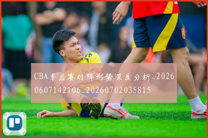 CBA季后赛对阵形势深度分析_20260607142106_20260702035815