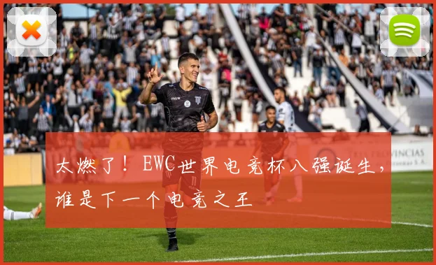 太燃了！EWC世界电竞杯八强诞生，谁是下一个电竞之王