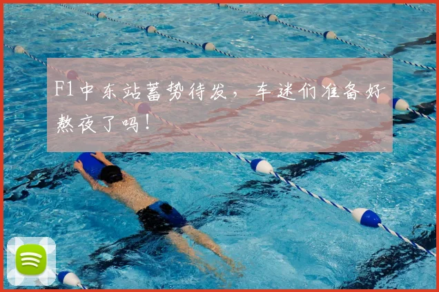 F1中东站蓄势待发,车迷们准备好熬夜了吗!