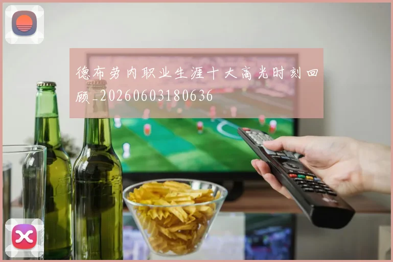 德布劳内职业生涯十大高光时刻回顾_20260603180636
