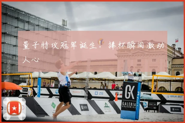 量子特攻冠军诞生！捧杯瞬间激动人心