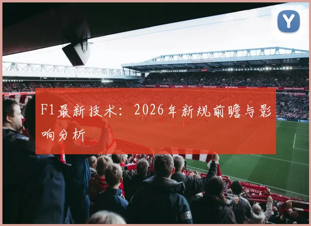 F1最新技术:2026年新规前瞻与影响分析