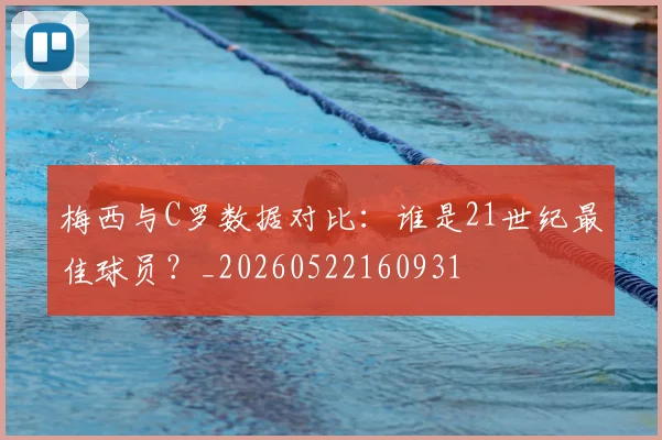 梅西与C罗数据对比:谁是21世纪最佳球员?_20260522160931
