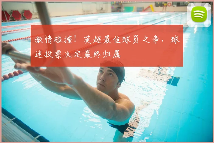 激情碰撞！英超最佳球员之争，球迷投票决定最终归属