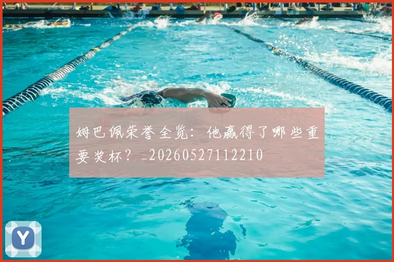 姆巴佩荣誉全览:他赢得了哪些重要奖杯?_20260527112210