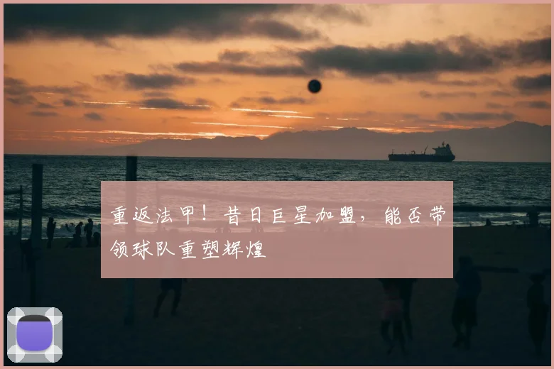 重返法甲!昔日巨星加盟,能否带领球队重塑辉煌